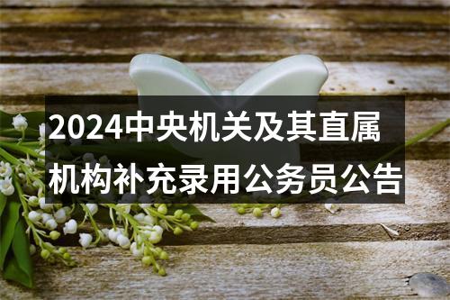 2024中央机关及其直属机构补充录用公务员公告 图片