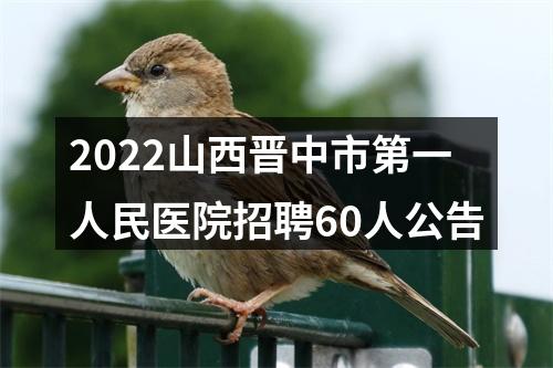 2022山西晋中市第一人民医院招聘60人公告 图片