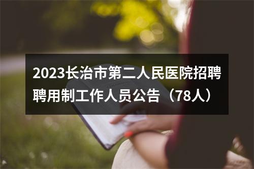 2023长治市第二人民医院招聘聘用制工作人员公告（78人） 图片