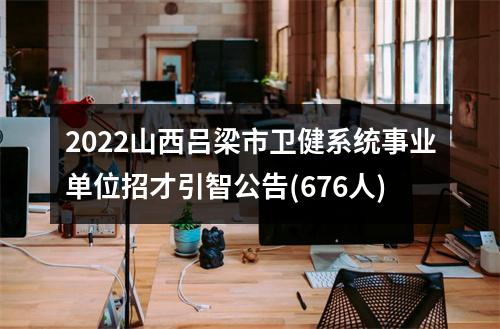 2022山西吕梁市卫健系统事业单位招才引智公告(676人) 图片