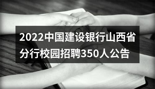 2022中国建设银行山西省分行校园招聘350人公告 图片