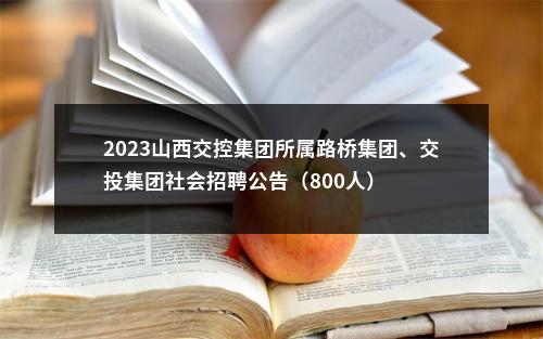 2023山西交控集团所属路桥集团、交投集团社会招聘公告（800人） 图片