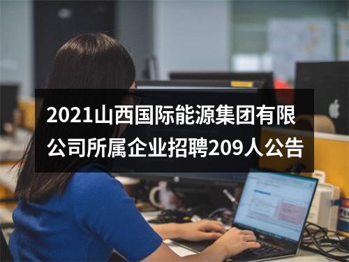 2021山西国际能源集团有限公司所属企业招聘209人公告 图片