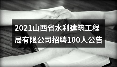 2021山西省水利建筑工程局有限公司招聘100人公告 图片