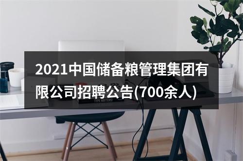 2021中国储备粮管理集团有限公司招聘公告(700余人) 图片