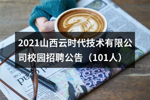 2021山西云时代技术有限公司校园招聘公告（101人） 图片